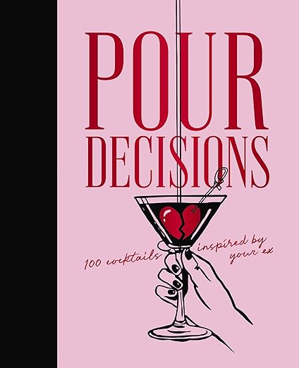 Pour Decisions: 100 Cocktail Recipes Inspired by Your Ex