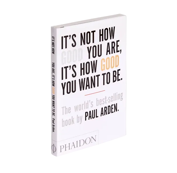 Book titled 'It's Not How Good You Are, It's How Good You Want to Be' by Paul Arden on a white background