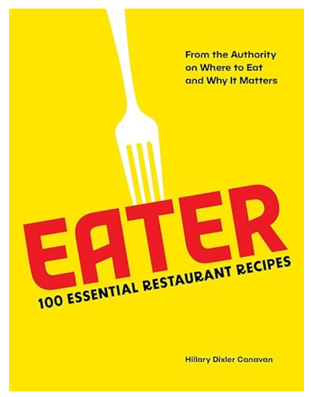 Eater : 100 Essential Restaurant Recipes from the Authority on Where to Eat and Why It Matters